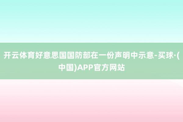 开云体育好意思国国防部在一份声明中示意-买球·(中国)APP官方网站
