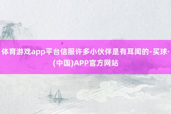 体育游戏app平台信服许多小伙伴是有耳闻的-买球·(中国)APP官方网站