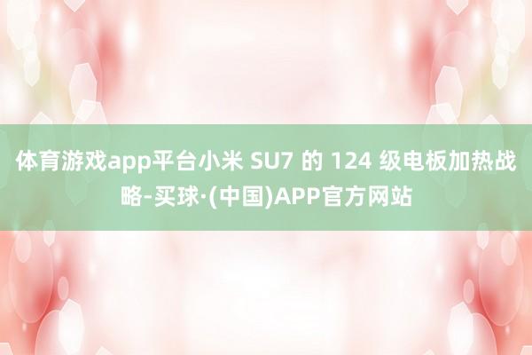 体育游戏app平台小米 SU7 的 124 级电板加热战略-买球·(中国)APP官方网站