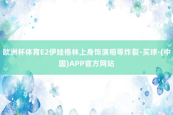 欧洲杯体育E2伊娃格林上身饰演相等炸裂-买球·(中国)APP官方网站