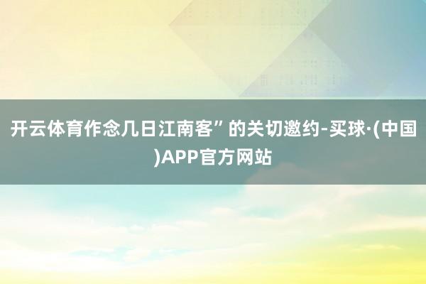 开云体育作念几日江南客”的关切邀约-买球·(中国)APP官方网站