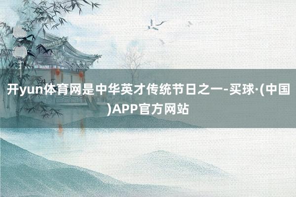 开yun体育网是中华英才传统节日之一-买球·(中国)APP官方网站