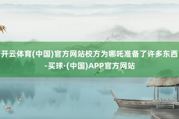 开云体育(中国)官方网站校方为哪吒准备了许多东西-买球·(中国)APP官方网站
