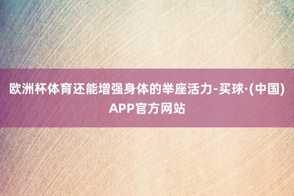 欧洲杯体育还能增强身体的举座活力-买球·(中国)APP官方网站