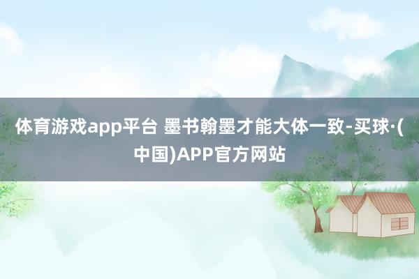 体育游戏app平台 墨书翰墨才能大体一致-买球·(中国)APP官方网站