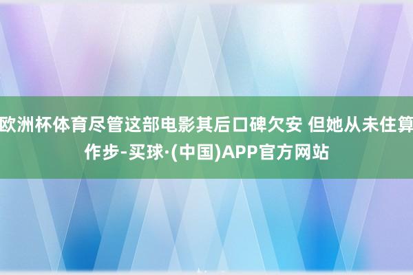 欧洲杯体育尽管这部电影其后口碑欠安 但她从未住算作步-买球·(中国)APP官方网站