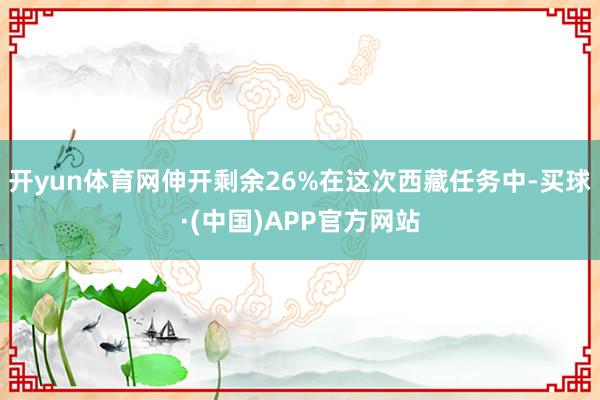 开yun体育网伸开剩余26%在这次西藏任务中-买球·(中国)APP官方网站