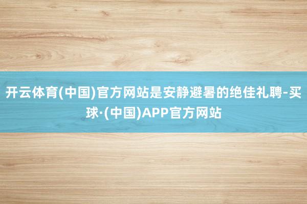 开云体育(中国)官方网站是安静避暑的绝佳礼聘-买球·(中国)APP官方网站