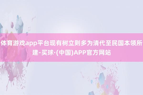 体育游戏app平台现有树立则多为清代至民国本领所建-买球·(中国)APP官方网站