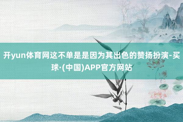 开yun体育网这不单是是因为其出色的赞扬扮演-买球·(中国)APP官方网站