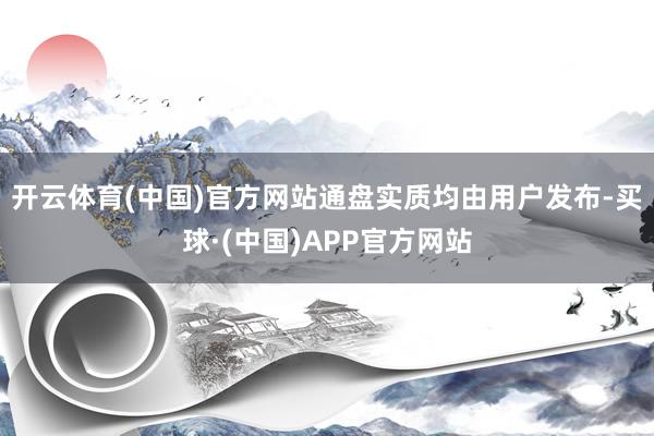开云体育(中国)官方网站通盘实质均由用户发布-买球·(中国)APP官方网站