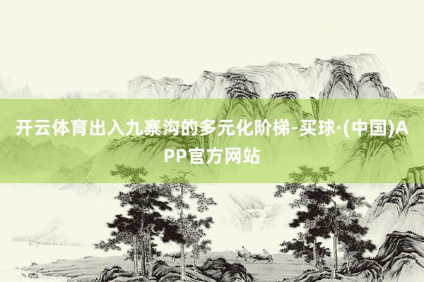 开云体育出入九寨沟的多元化阶梯-买球·(中国)APP官方网站