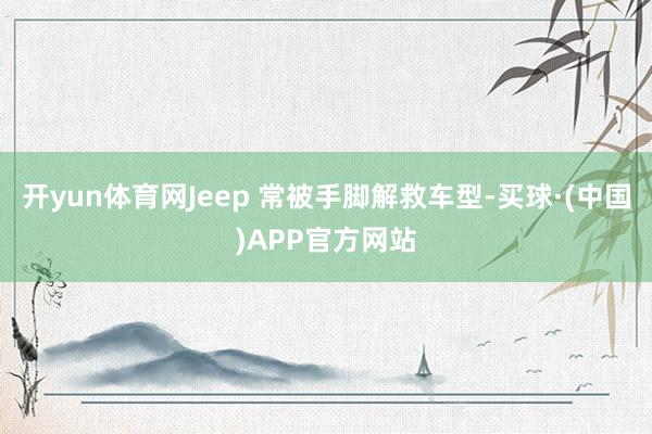 开yun体育网Jeep 常被手脚解救车型-买球·(中国)APP官方网站