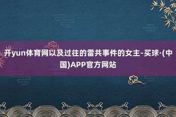 开yun体育网以及过往的雷共事件的女主-买球·(中国)APP官方网站