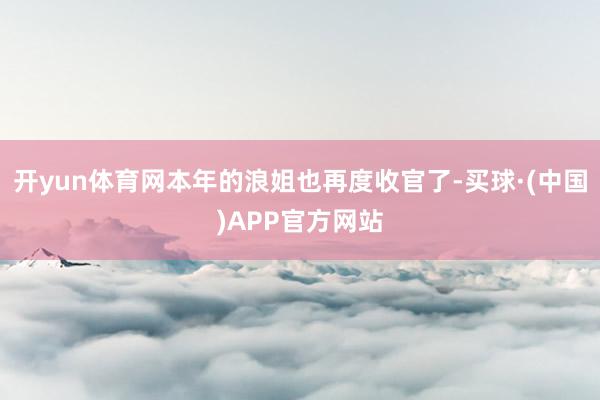 开yun体育网本年的浪姐也再度收官了-买球·(中国)APP官方网站