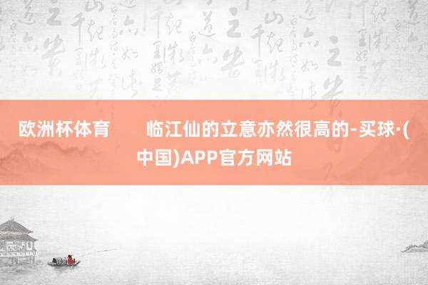 欧洲杯体育       临江仙的立意亦然很高的-买球·(中国)APP官方网站