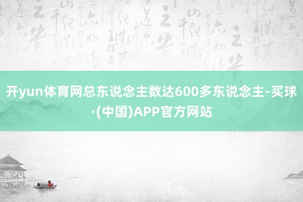 开yun体育网总东说念主数达600多东说念主-买球·(中国)APP官方网站