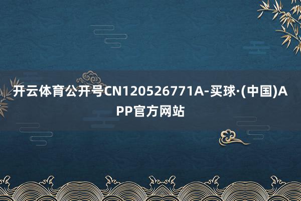 开云体育公开号CN120526771A-买球·(中国)APP官方网站