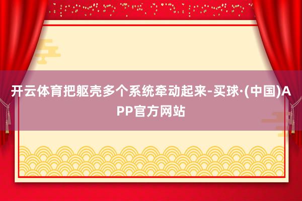 开云体育把躯壳多个系统牵动起来-买球·(中国)APP官方网站