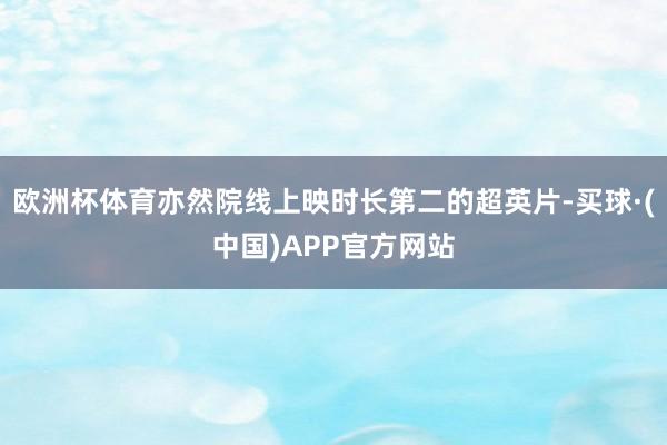 欧洲杯体育亦然院线上映时长第二的超英片-买球·(中国)APP官方网站