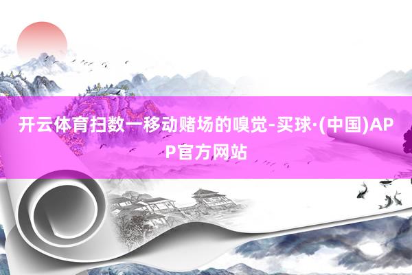 开云体育扫数一移动赌场的嗅觉-买球·(中国)APP官方网站
