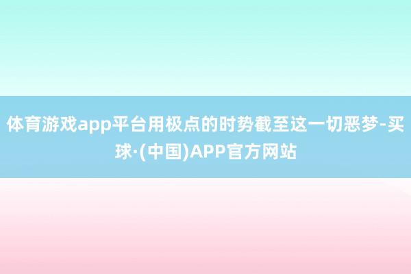 体育游戏app平台用极点的时势截至这一切恶梦-买球·(中国)APP官方网站