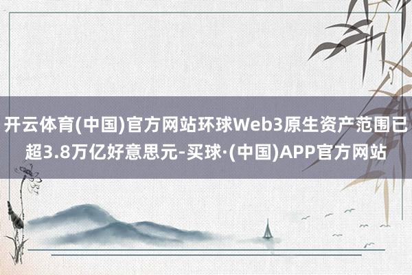 开云体育(中国)官方网站环球Web3原生资产范围已超3.8万亿好意思元-买球·(中国)APP官方网站