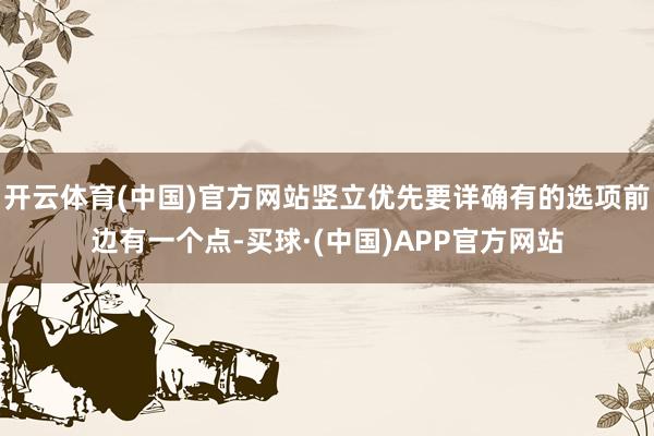 开云体育(中国)官方网站竖立优先要详确有的选项前边有一个点-买球·(中国)APP官方网站
