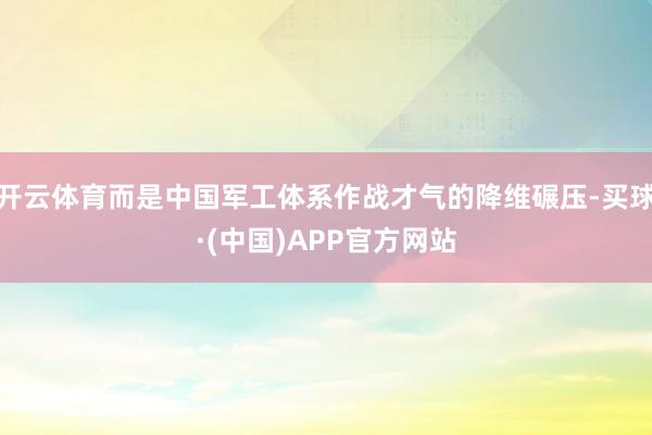 开云体育而是中国军工体系作战才气的降维碾压-买球·(中国)APP官方网站