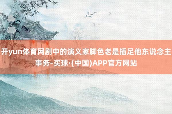 开yun体育网剧中的演义家脚色老是插足他东说念主事务-买球·(中国)APP官方网站