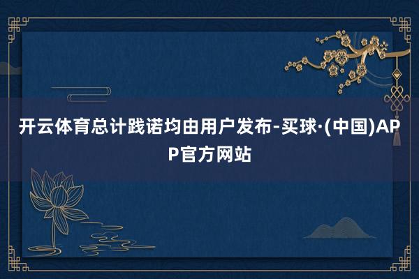 开云体育总计践诺均由用户发布-买球·(中国)APP官方网站
