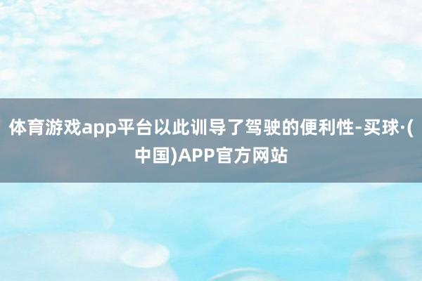 体育游戏app平台以此训导了驾驶的便利性-买球·(中国)APP官方网站