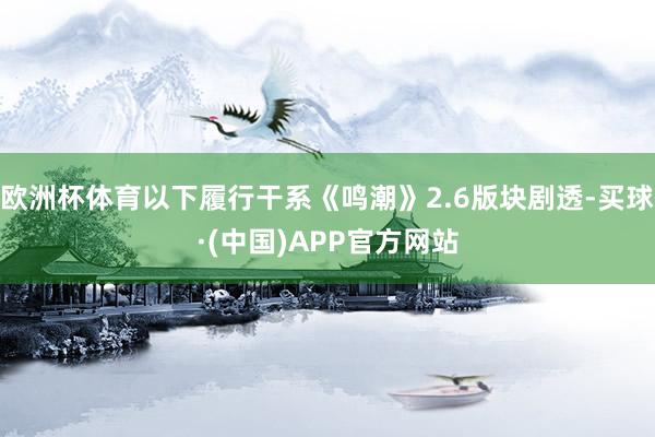 欧洲杯体育以下履行干系《鸣潮》2.6版块剧透-买球·(中国)APP官方网站