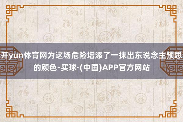 开yun体育网为这场危险增添了一抹出东说念主预思的颜色-买球·(中国)APP官方网站