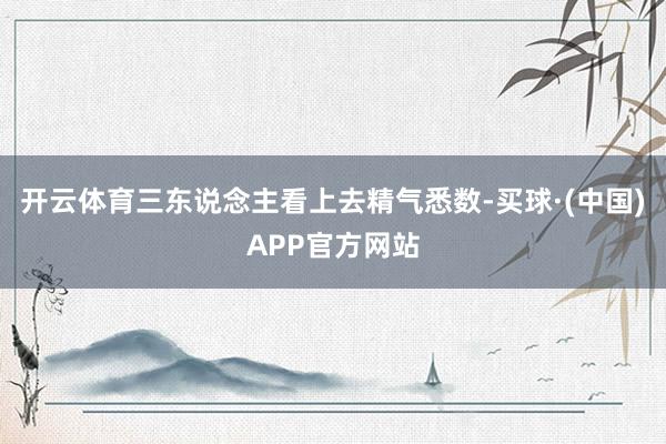 开云体育三东说念主看上去精气悉数-买球·(中国)APP官方网站